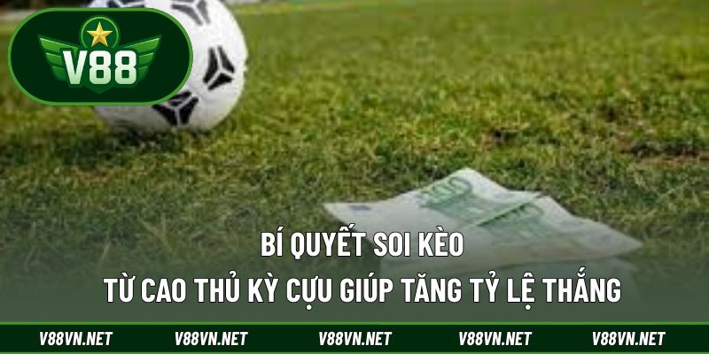 Bí quyết soi kèo từ cao thủ kỳ cựu giúp tăng tỷ lệ thắng