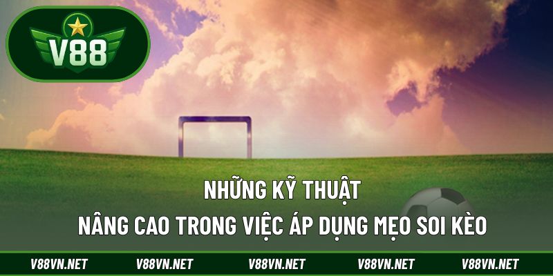 Những kỹ thuật nâng cao trong việc áp dụng mẹo soi kèo